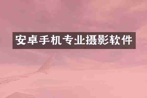安卓手机专业摄影软件
