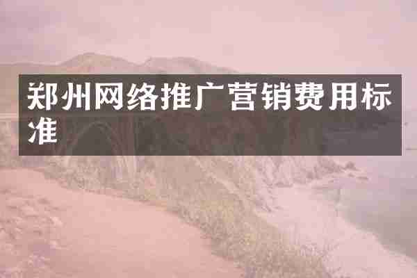 郑州网络推广营销费用标准