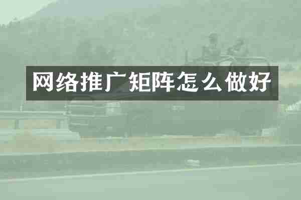 网络推广矩阵怎么做好