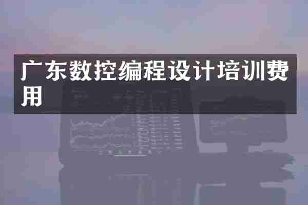 广东数控编程设计培训费用