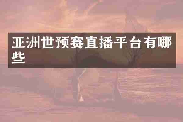 亚洲世预赛直播平台有哪些