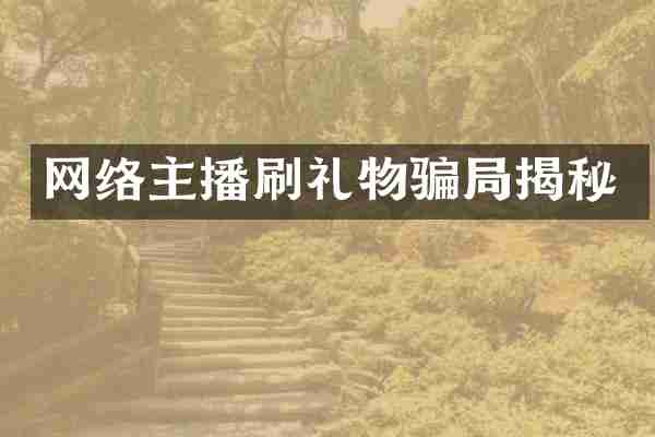 网络主播刷礼物骗局揭秘