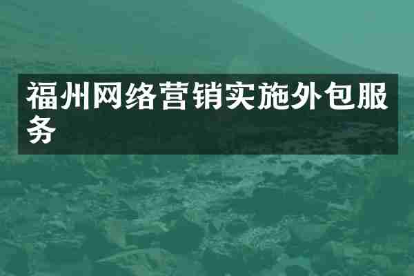 福州网络营销实施外包服务