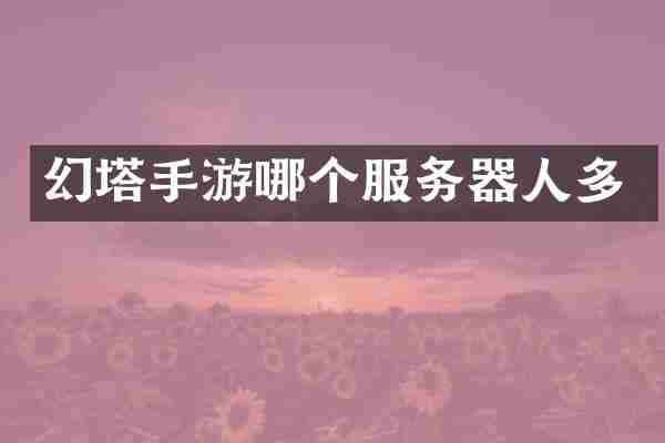 幻塔手游哪个服务器人多