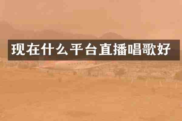 现在什么平台直播唱歌好