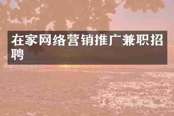 在家网络营销推广兼职招聘