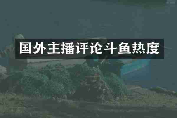 国外主播评论斗鱼热度
