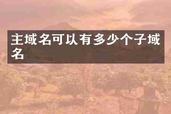 主域名可以有多少个子域名
