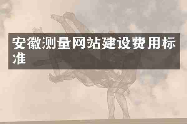 安徽测量网站建设费用标准
