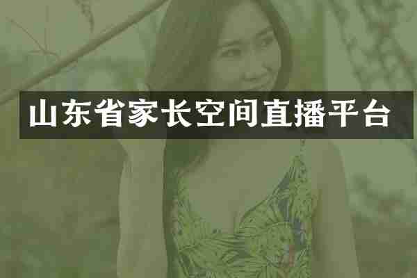 山东省家长空间直播平台