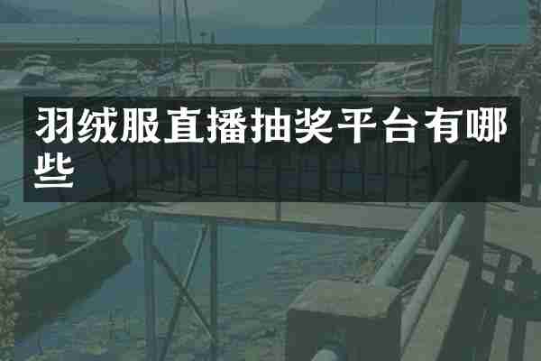 羽绒服直播抽奖平台有哪些