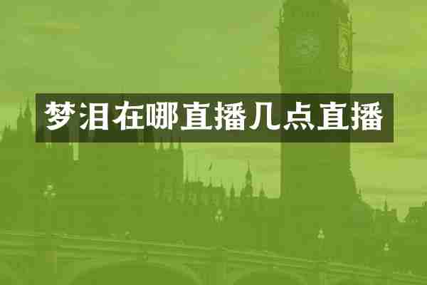 梦泪在哪直播几点直播