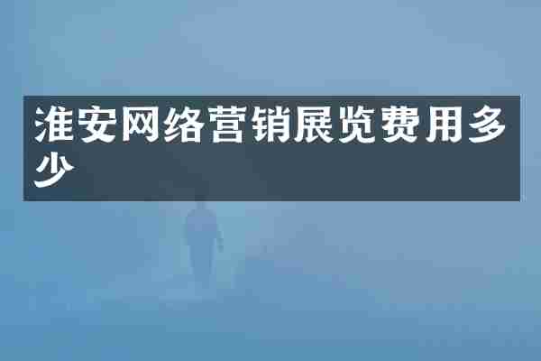 淮安网络营销展览费用多少