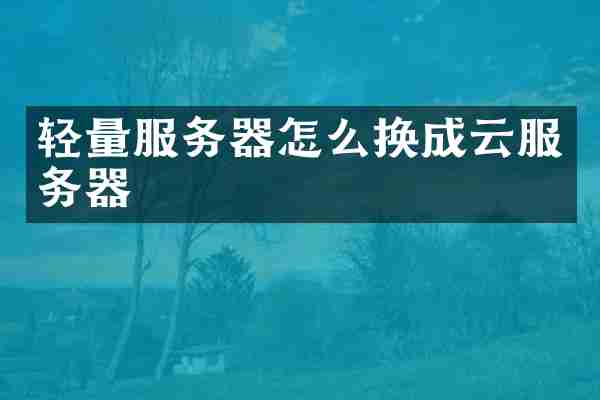 轻量服务器怎么换成云服务器