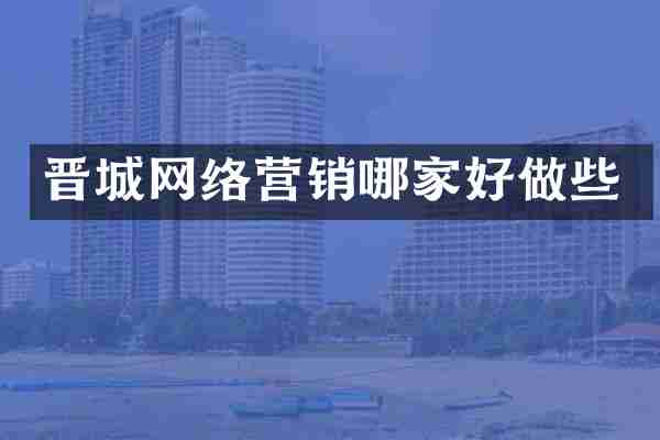 晋城网络营销哪家好做些