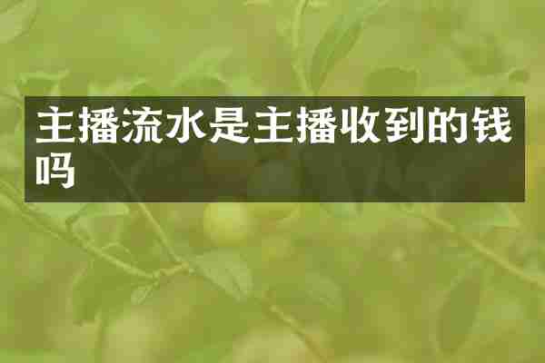 主播流水是主播收到的钱吗