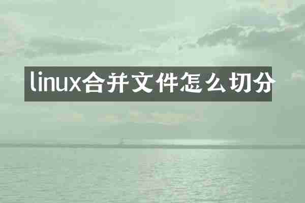 linux合并文件怎么切分