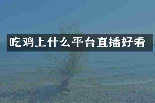 吃鸡上什么平台直播好看
