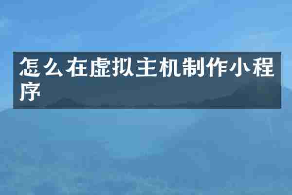 怎么在虚拟主机制作小程序