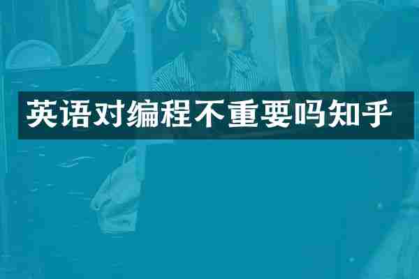 英语对编程不重要吗知乎