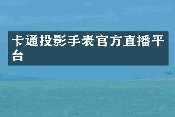 卡通投影手表官方直播平台