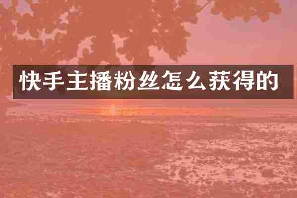 快手主播粉丝怎么获得的