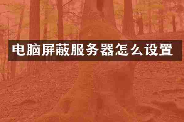 电脑屏蔽服务器怎么设置