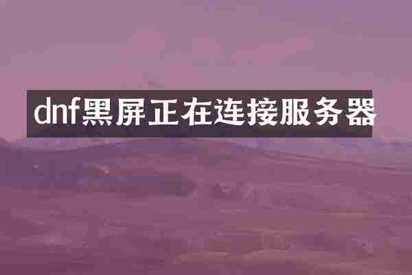dnf黑屏正在连接服务器