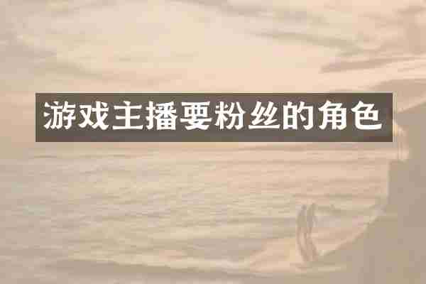 游戏主播要粉丝的角色