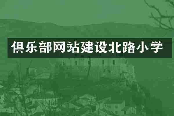 俱乐部网站建设北路小学