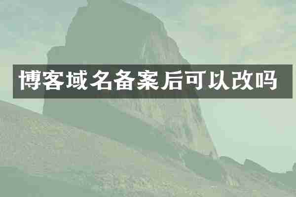 博客域名备案后可以改吗