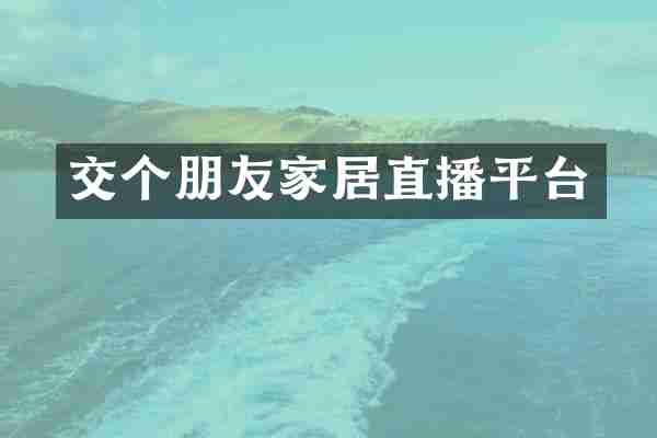交个朋友家居直播平台