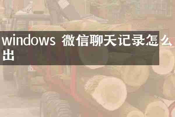 windows 微信聊天记录怎么导出