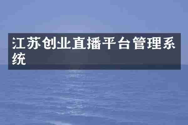 江苏创业直播平台管理系统