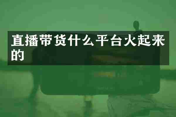 直播带货什么平台火起来的
