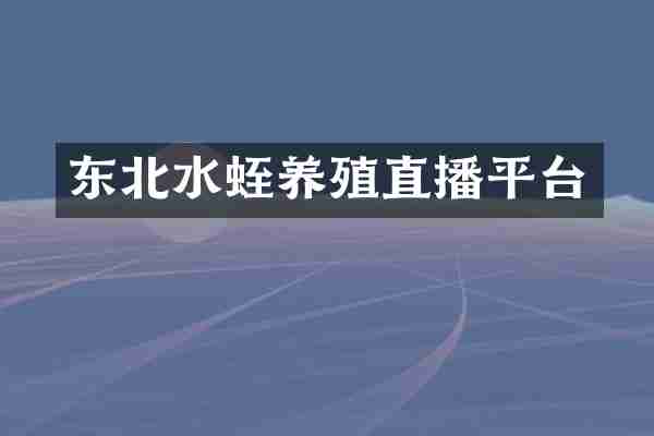 东北水蛭养殖直播平台