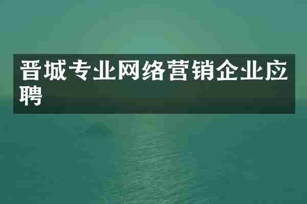 晋城专业网络营销企业应聘