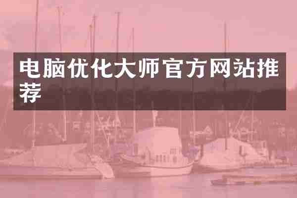 电脑优化大师官方网站推荐