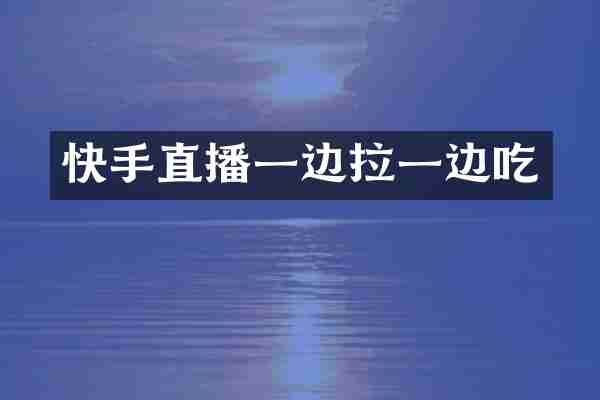 快手直播一边拉一边吃
