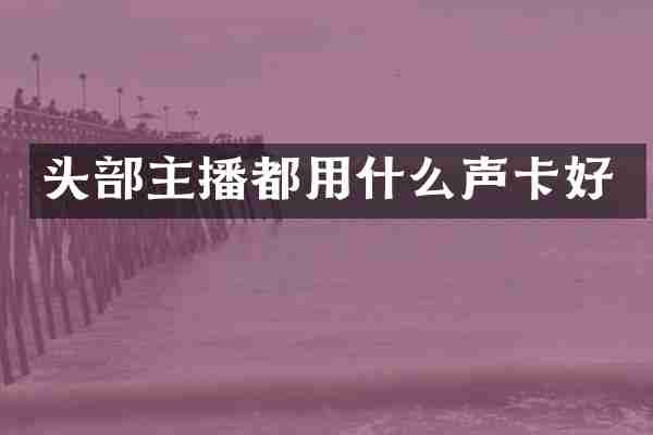 头部主播都用什么声卡好
