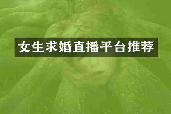 女生求婚直播平台推荐