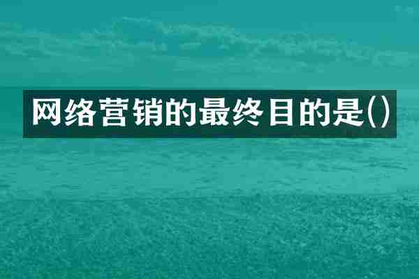 网络营销的最终目的是()
