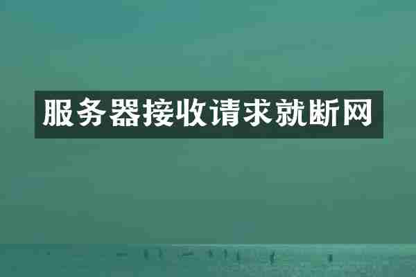 服务器接收请求就断网
