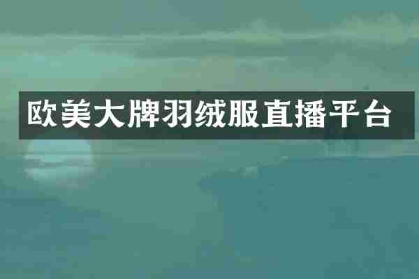 欧美大牌羽绒服直播平台