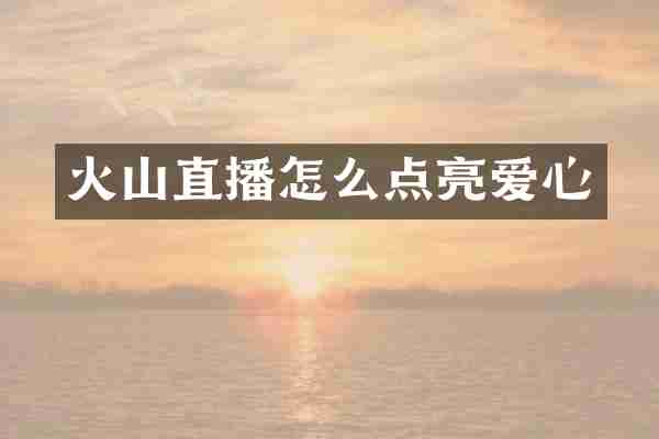 火山直播怎么点亮爱心