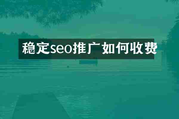 稳定seo推广如何收费