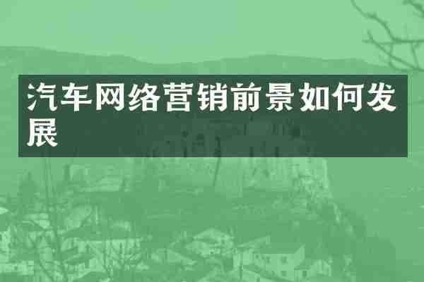 汽车网络营销前景如何发展