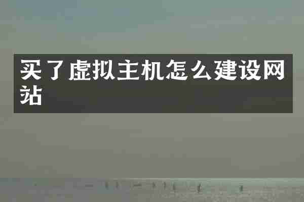 买了虚拟主机怎么建设网站