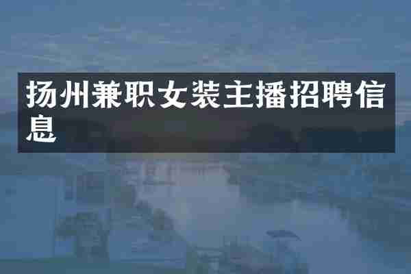 扬州兼职女装主播招聘信息