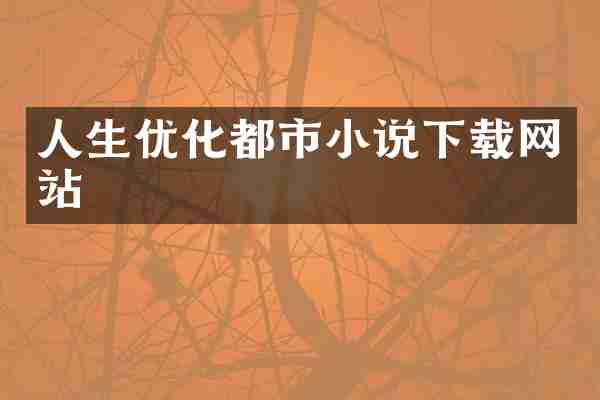 人生优化都市小说下载网站